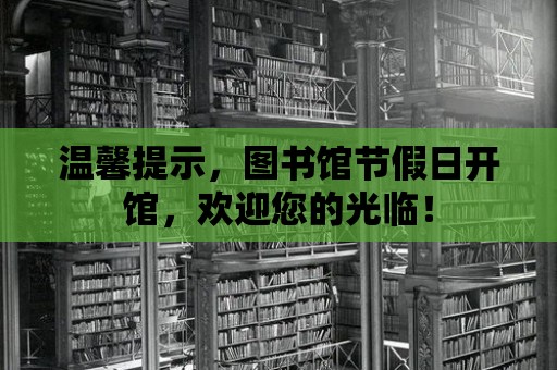 溫馨提示，圖書館節(jié)假日開館，歡迎您的光臨！