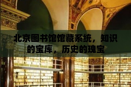 北京圖書館館藏系統，知識的寶庫，歷史的瑰寶