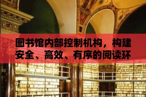 圖書館內部控制機構，構建安全、高效、有序的閱讀環境