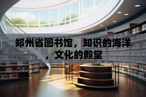 鄭州省圖書館，知識的海洋，文化的殿堂