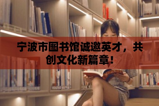 寧波市圖書館誠邀英才，共創文化新篇章！