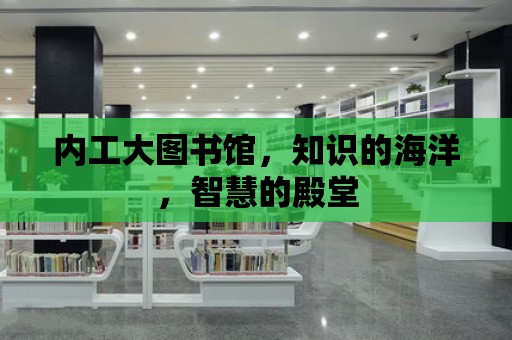 內工大圖書館，知識的海洋，智慧的殿堂