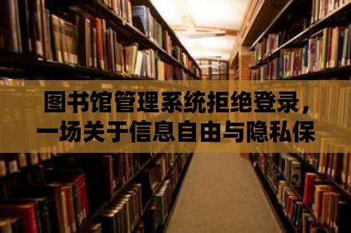 圖書館管理系統拒絕登錄，一場關于信息自由與隱私保護的博弈