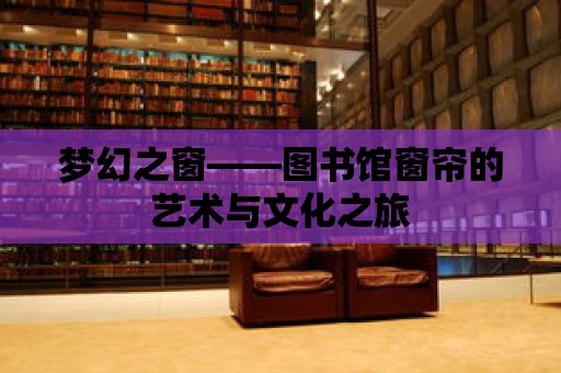 夢幻之窗——圖書館窗簾的藝術與文化之旅