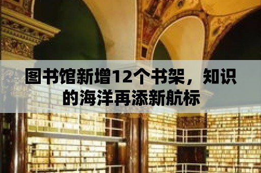 圖書館新增12個書架，知識的海洋再添新航標