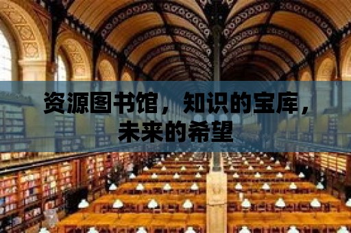 資源圖書館，知識的寶庫，未來的希望