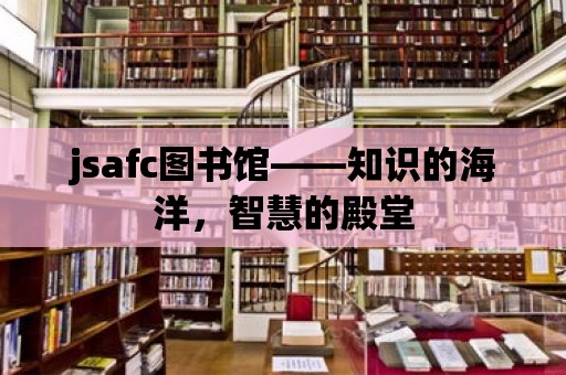 jsafc圖書館——知識的海洋，智慧的殿堂