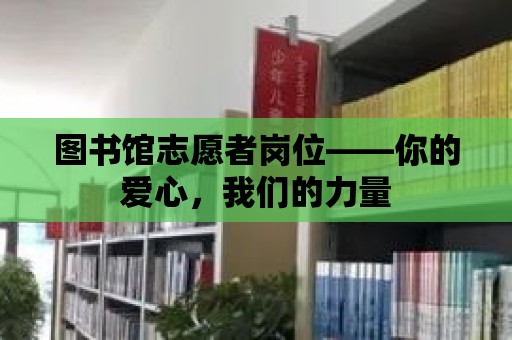 圖書館志愿者崗位——你的愛心，我們的力量