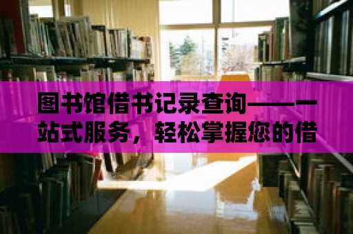 圖書館借書記錄查詢——一站式服務(wù)，輕松掌握您的借閱歷史