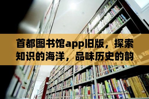 首都圖書館app舊版，探索知識的海洋，品味歷史的韻味