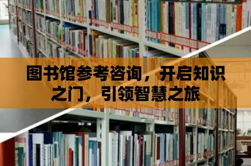 圖書館參考咨詢，開啟知識之門，引領智慧之旅