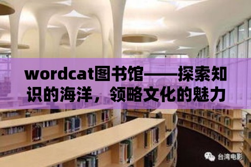 wordcat圖書館——探索知識的海洋，領略文化的魅力