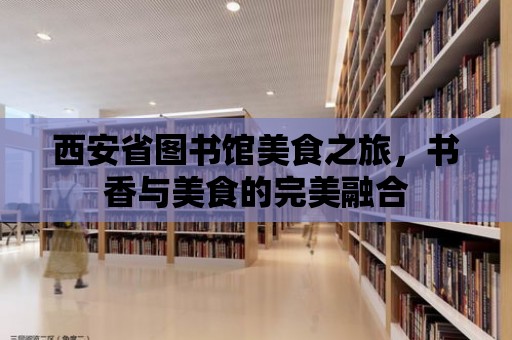 西安省圖書館美食之旅，書香與美食的完美融合