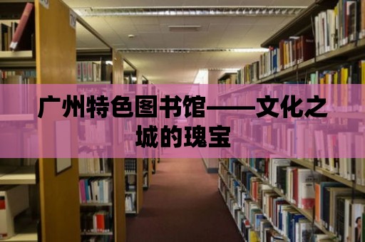 廣州特色圖書館——文化之城的瑰寶