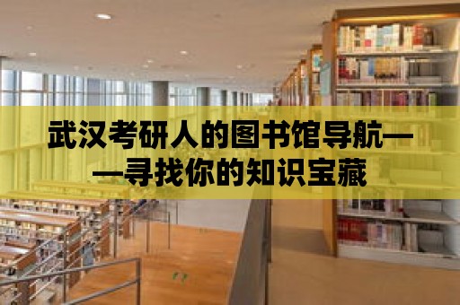 武漢考研人的圖書館導航——尋找你的知識寶藏