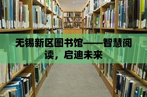 無錫新區圖書館——智慧閱讀，啟迪未來