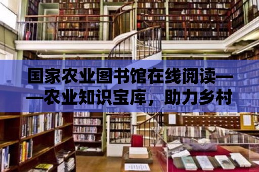 國家農(nóng)業(yè)圖書館在線閱讀——農(nóng)業(yè)知識寶庫，助力鄉(xiāng)村振興