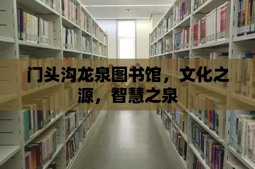 門頭溝龍泉圖書館，文化之源，智慧之泉