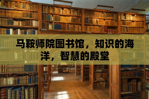 馬鞍師院圖書館，知識的海洋，智慧的殿堂