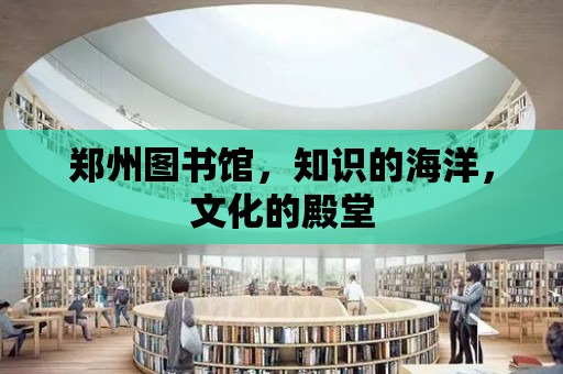 鄭州圖書館，知識的海洋，文化的殿堂