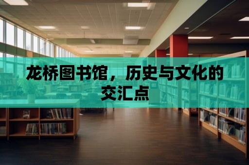 龍橋圖書館，歷史與文化的交匯點