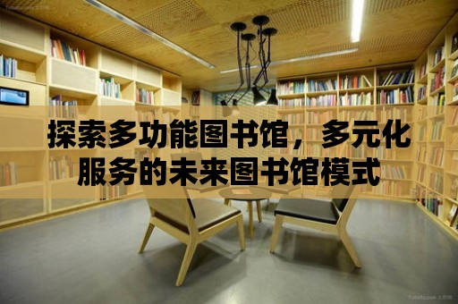 探索多功能圖書館，多元化服務的未來圖書館模式