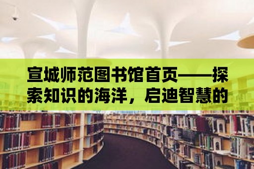 宣城師范圖書館首頁——探索知識的海洋，啟迪智慧的未來