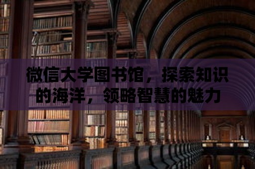 微信大學(xué)圖書館，探索知識的海洋，領(lǐng)略智慧的魅力