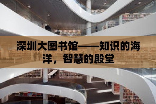 深圳大圖書館——知識的海洋，智慧的殿堂