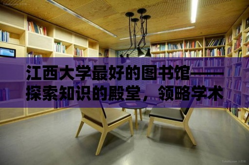 江西大學(xué)最好的圖書館——探索知識(shí)的殿堂，領(lǐng)略學(xué)術(shù)的魅力