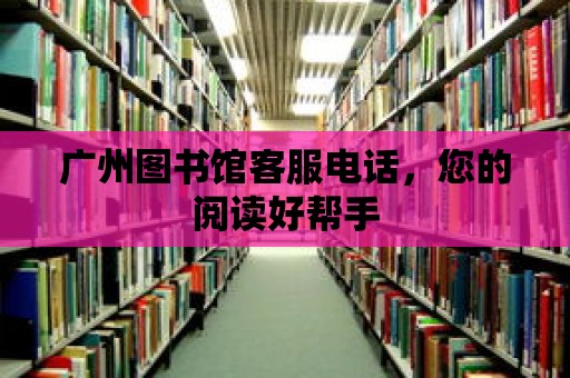 廣州圖書館客服電話，您的閱讀好幫手