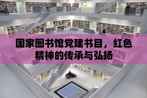 國家圖書館黨建書目，紅色精神的傳承與弘揚