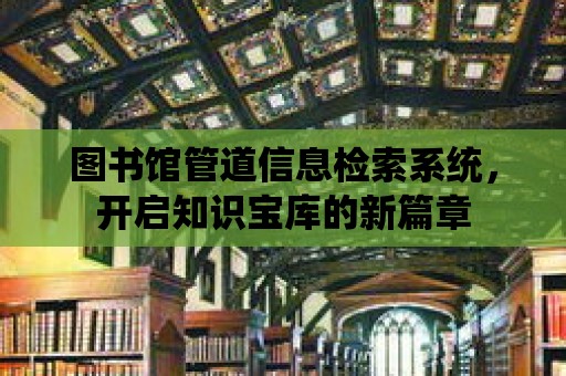 圖書館管道信息檢索系統(tǒng)，開啟知識寶庫的新篇章