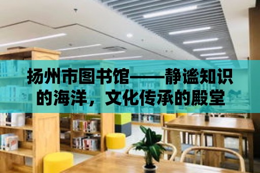 揚(yáng)州市圖書館——靜謐知識的海洋，文化傳承的殿堂