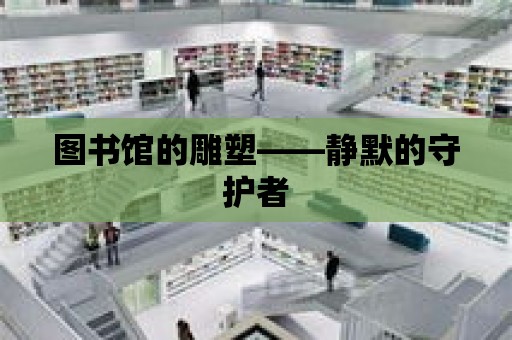 圖書館的雕塑——靜默的守護者