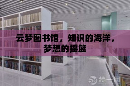 云夢圖書館，知識的海洋，夢想的搖籃