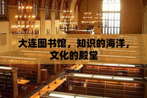 大連圖書館，知識的海洋，文化的殿堂