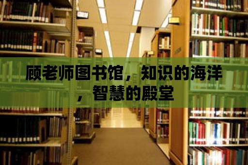 顧老師圖書(shū)館，知識(shí)的海洋，智慧的殿堂