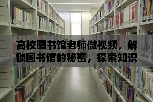 高校圖書館老師微視頻，解鎖圖書館的秘密，探索知識的海洋