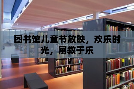 圖書館兒童節放映，歡樂時光，寓教于樂