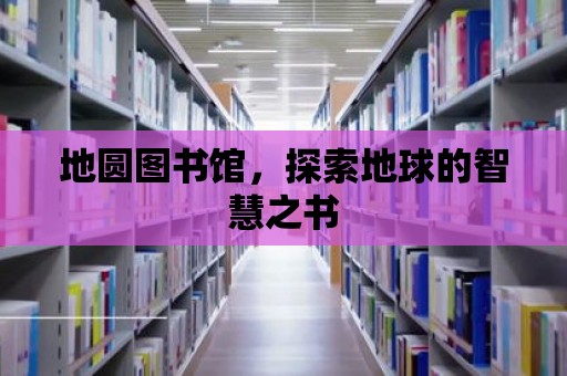 地圓圖書館，探索地球的智慧之書