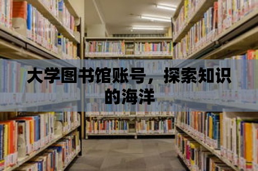 大學圖書館賬號，探索知識的海洋