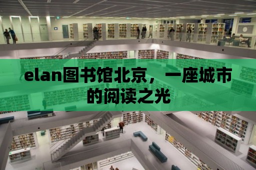 elan圖書館北京，一座城市的閱讀之光