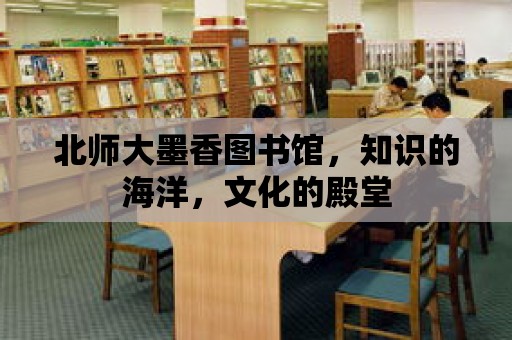 北師大墨香圖書館，知識的海洋，文化的殿堂