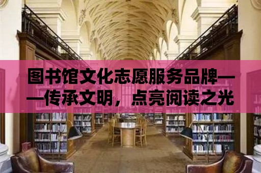 圖書館文化志愿服務(wù)品牌——傳承文明，點亮閱讀之光