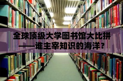 全球頂級大學(xué)圖書館大比拼——誰主宰知識的海洋？