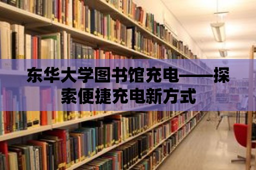 東華大學(xué)圖書館充電——探索便捷充電新方式