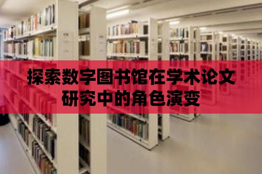 探索數(shù)字圖書館在學術(shù)論文研究中的角色演變