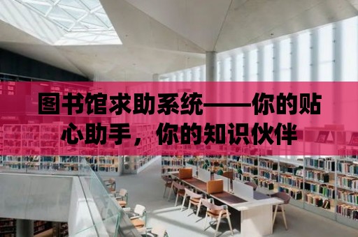 圖書館求助系統——你的貼心助手，你的知識伙伴