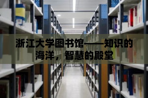 浙江大學圖書館——知識的海洋，智慧的殿堂